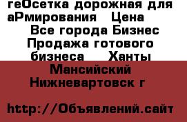 геОсетка дорожная для аРмирования › Цена ­ 1 000 - Все города Бизнес » Продажа готового бизнеса   . Ханты-Мансийский,Нижневартовск г.